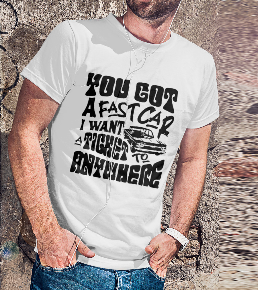 Best You Got A Fast Car I Want Ticket Anywhere T-Shirt