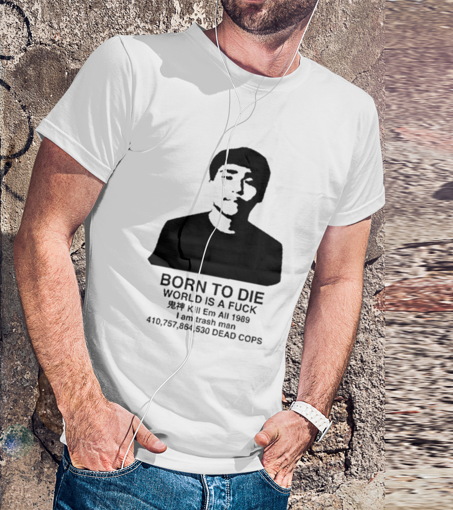 Born To Die World Is A Fuck Kill Em All 1989 I Am Trash Man Dead Cops Who Will Pray For Us T-Shirt