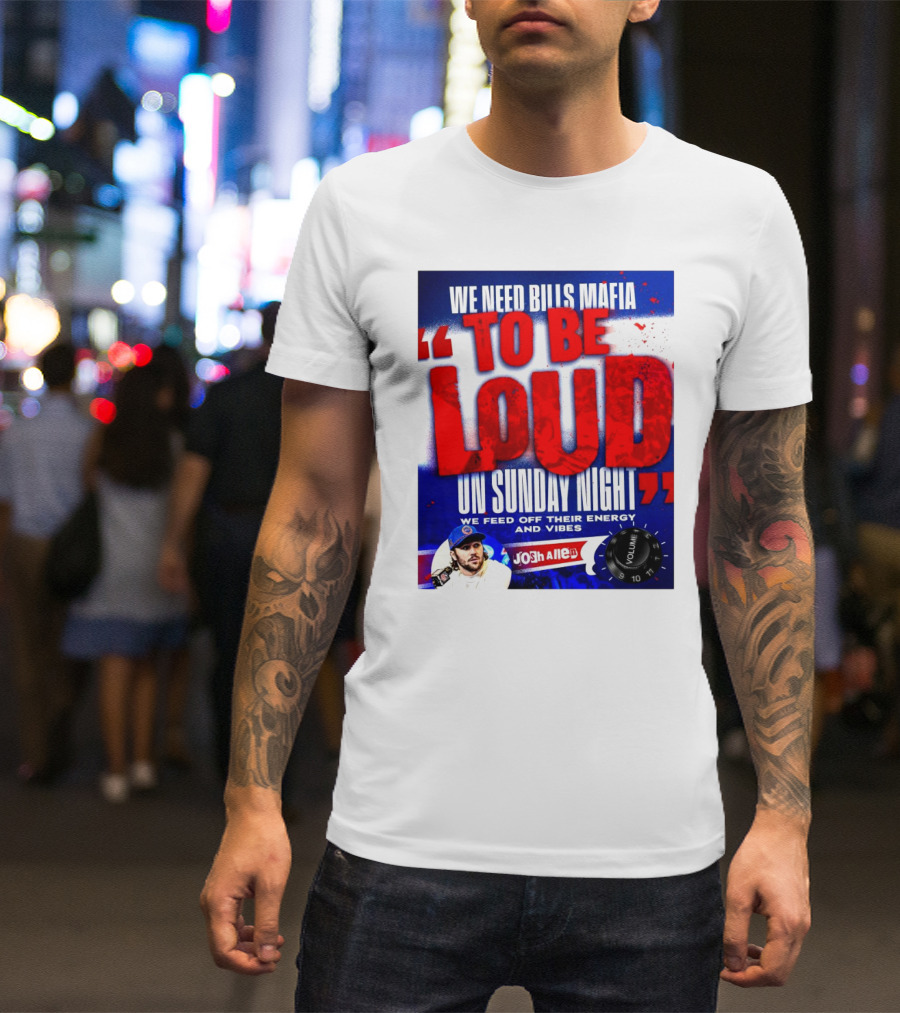 We Need Bills Mafia To Be Loud On Sunday Night We Feed Off Their Energy And Vibes Josh Allen Volume T-Shirt