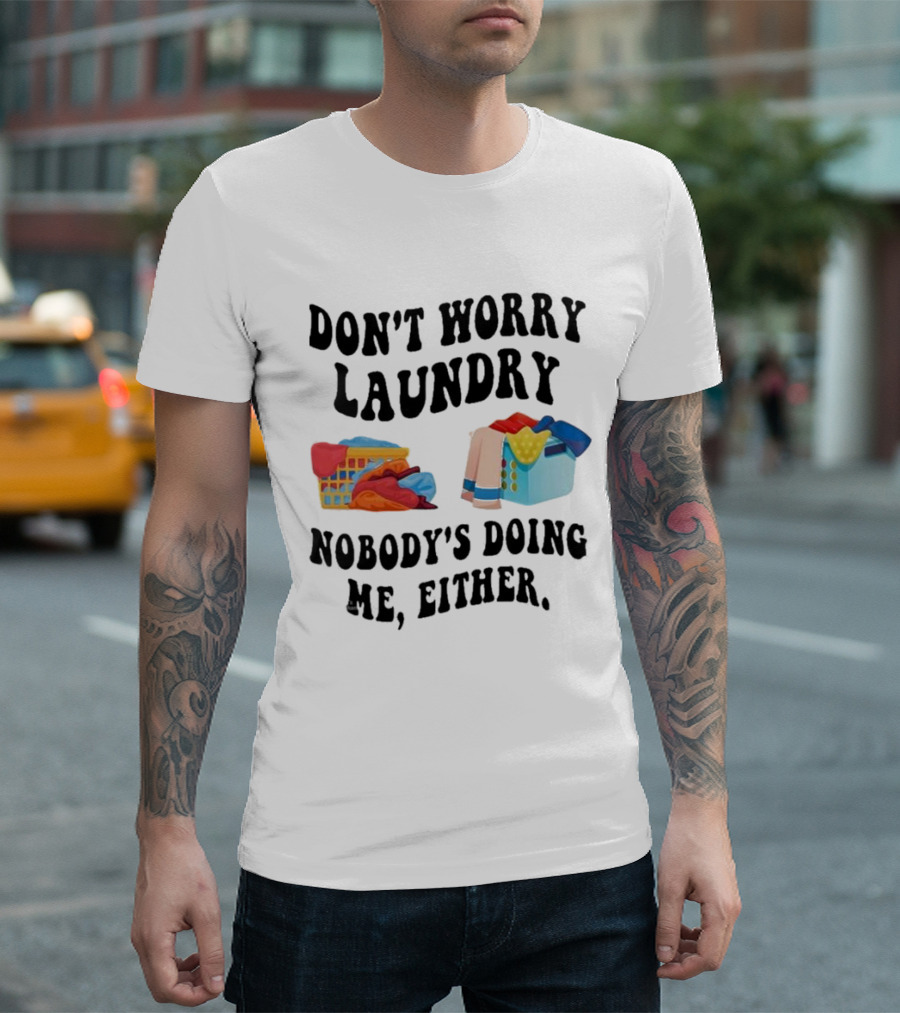 Don’t Worry Laundry Nobody’s Doing Me Either Laundry Baskets Humor T-Shirt