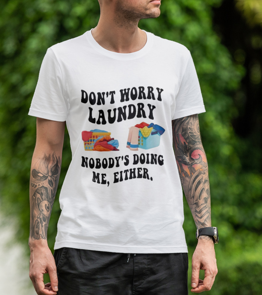 Don’t Worry Laundry Nobody’s Doing Me Either Laundry Baskets Humor T-Shirt