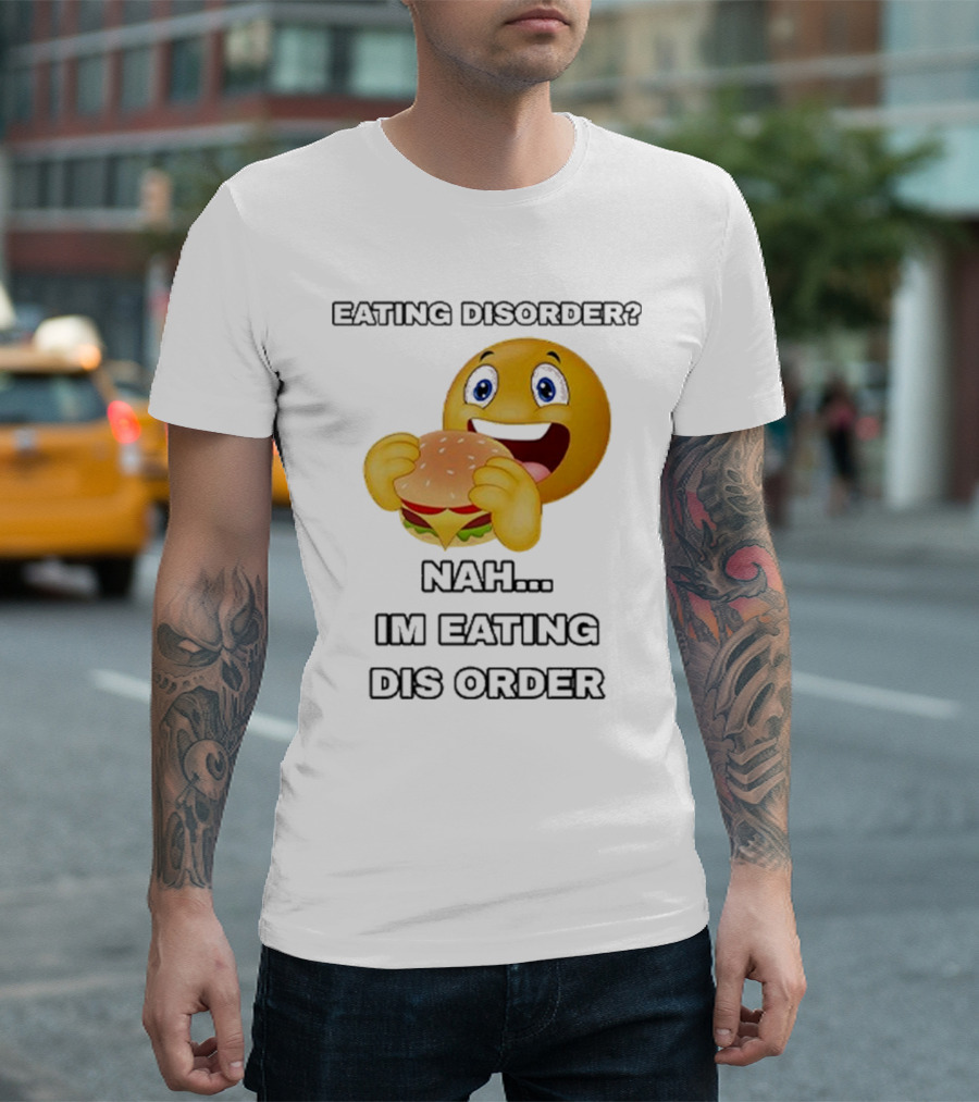 Eating Disorder Nah I’m Eating Dis Order Happy Face Burger Emoji T-Shirt