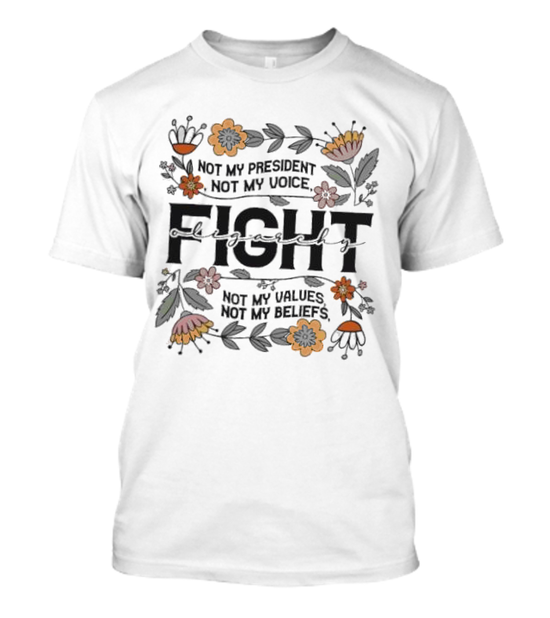Fight Oligarchy Not My President Not My Voice Not My Values Not My Beliefs Floral Elements T-Shirt