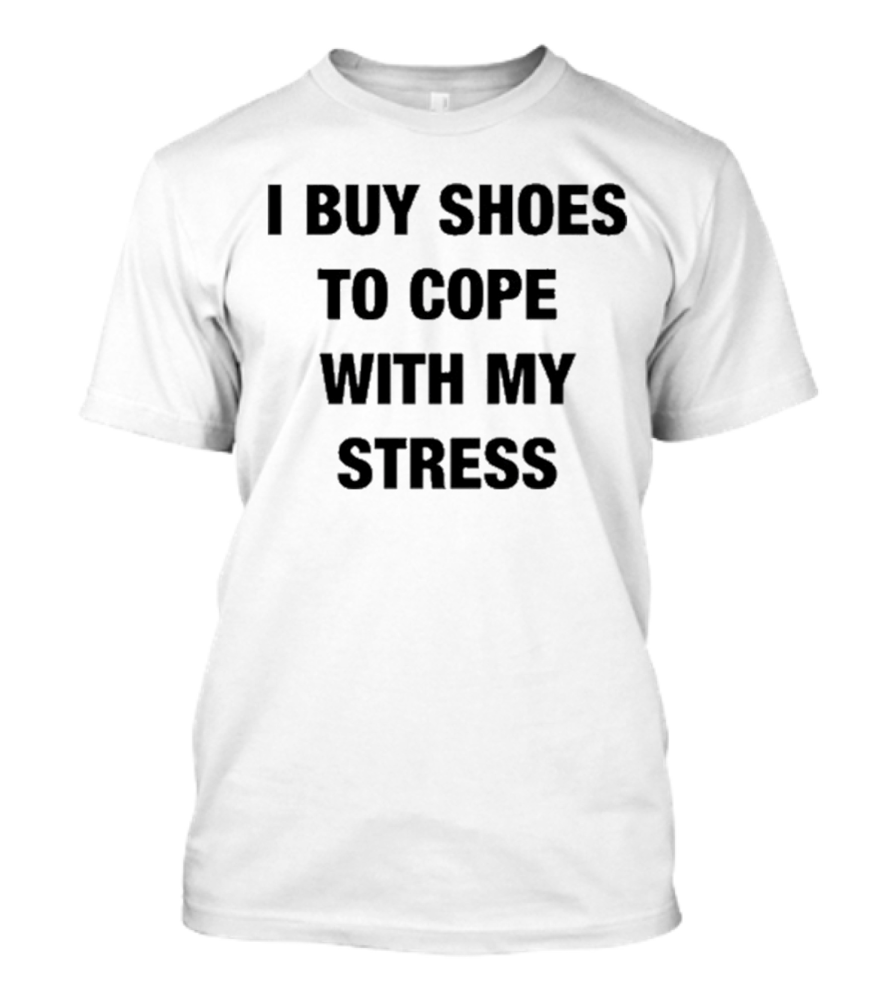 I Buy Shoes To Cope With My Stress T-Shirt