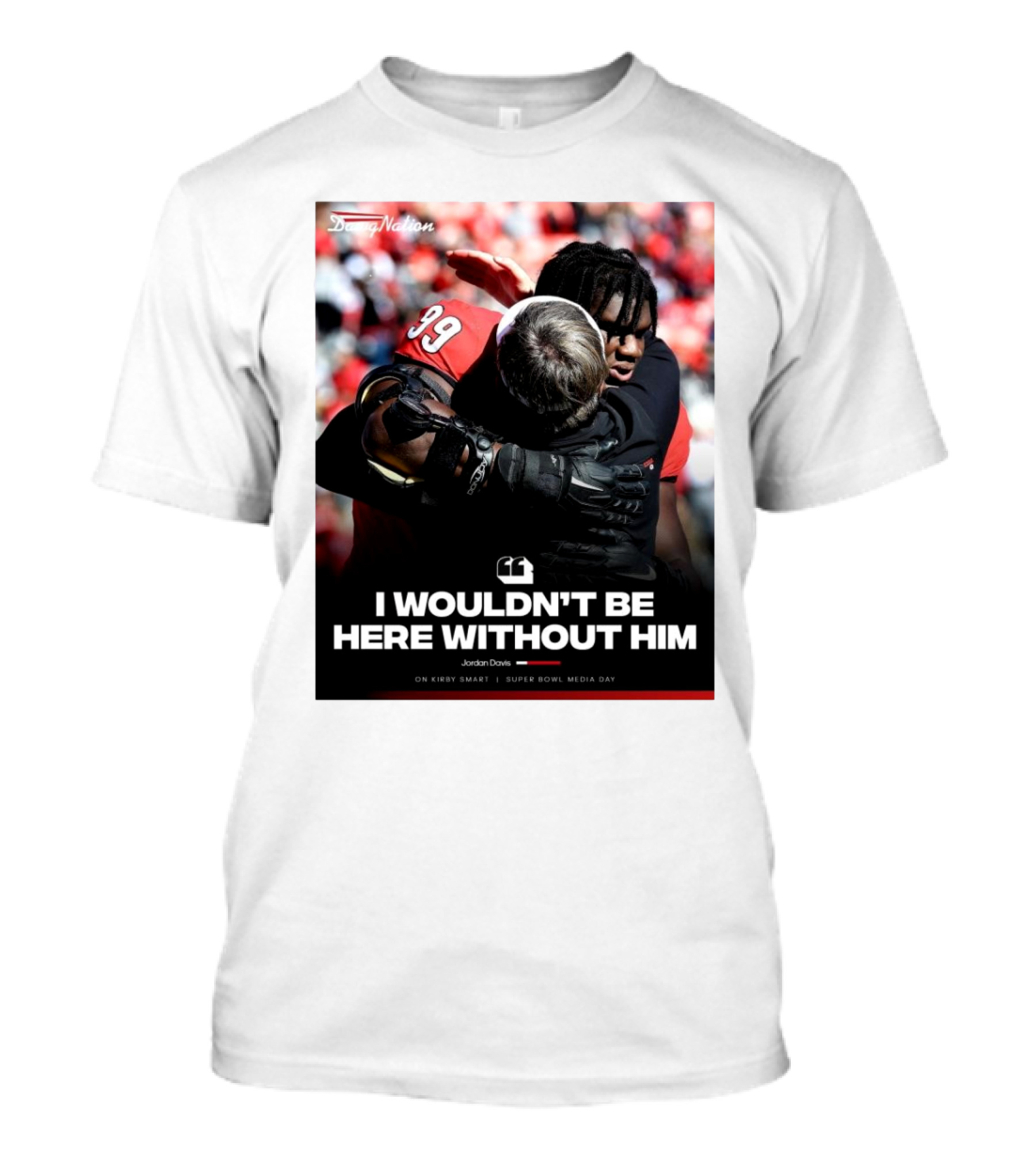 Georgia Bulldogs Jordan Davis I Wouldn't Be Here Without Him Kirby Smart Super Bowl Media Day T-Shirt