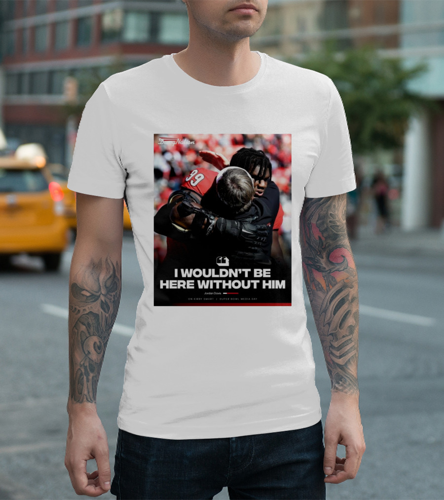 Georgia Bulldogs Jordan Davis I Wouldn't Be Here Without Him Kirby Smart Super Bowl Media Day T-Shirt