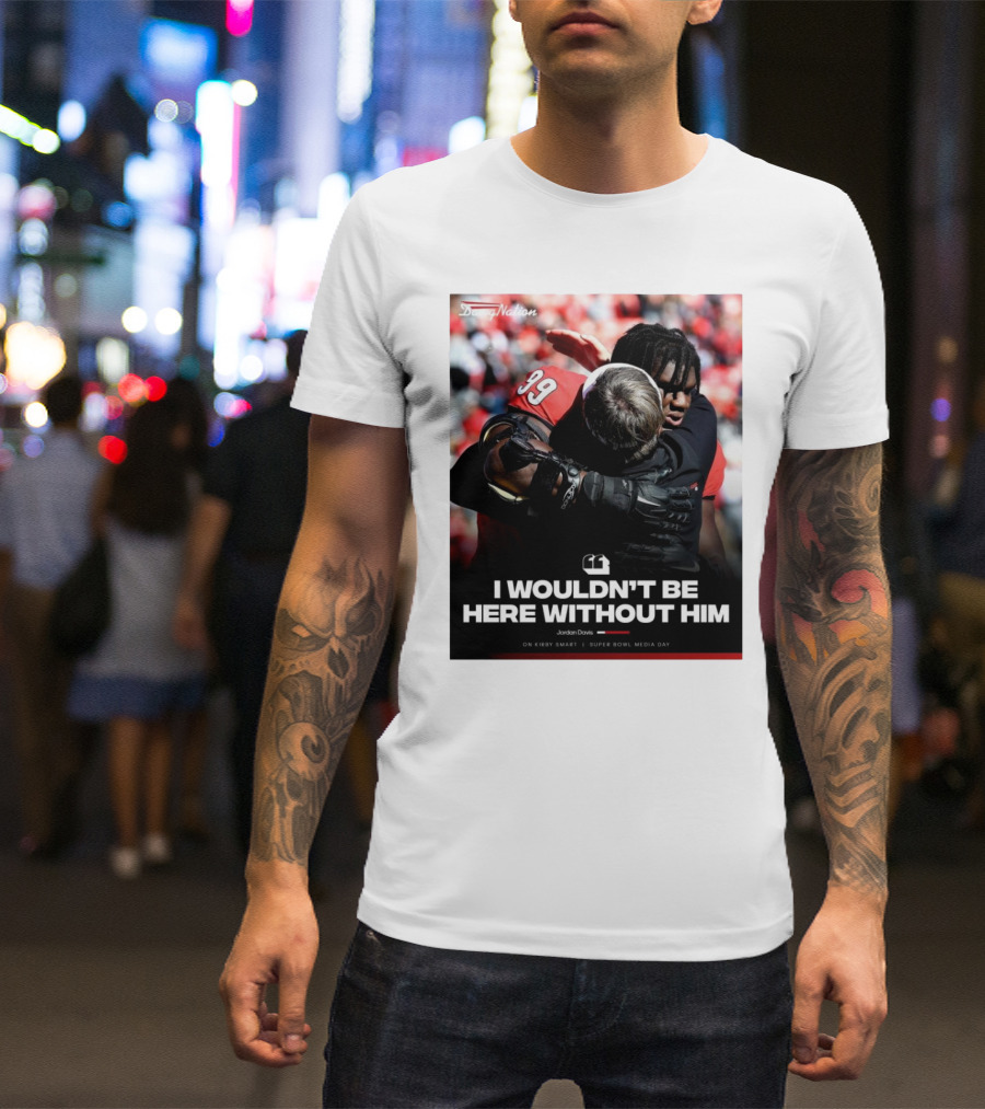 Georgia Bulldogs Jordan Davis I Wouldn't Be Here Without Him Kirby Smart Super Bowl Media Day T-Shirt