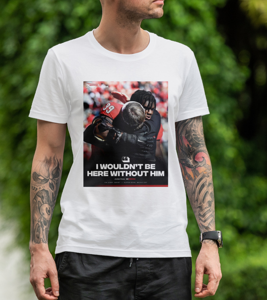 Georgia Bulldogs Jordan Davis I Wouldn't Be Here Without Him Kirby Smart Super Bowl Media Day T-Shirt