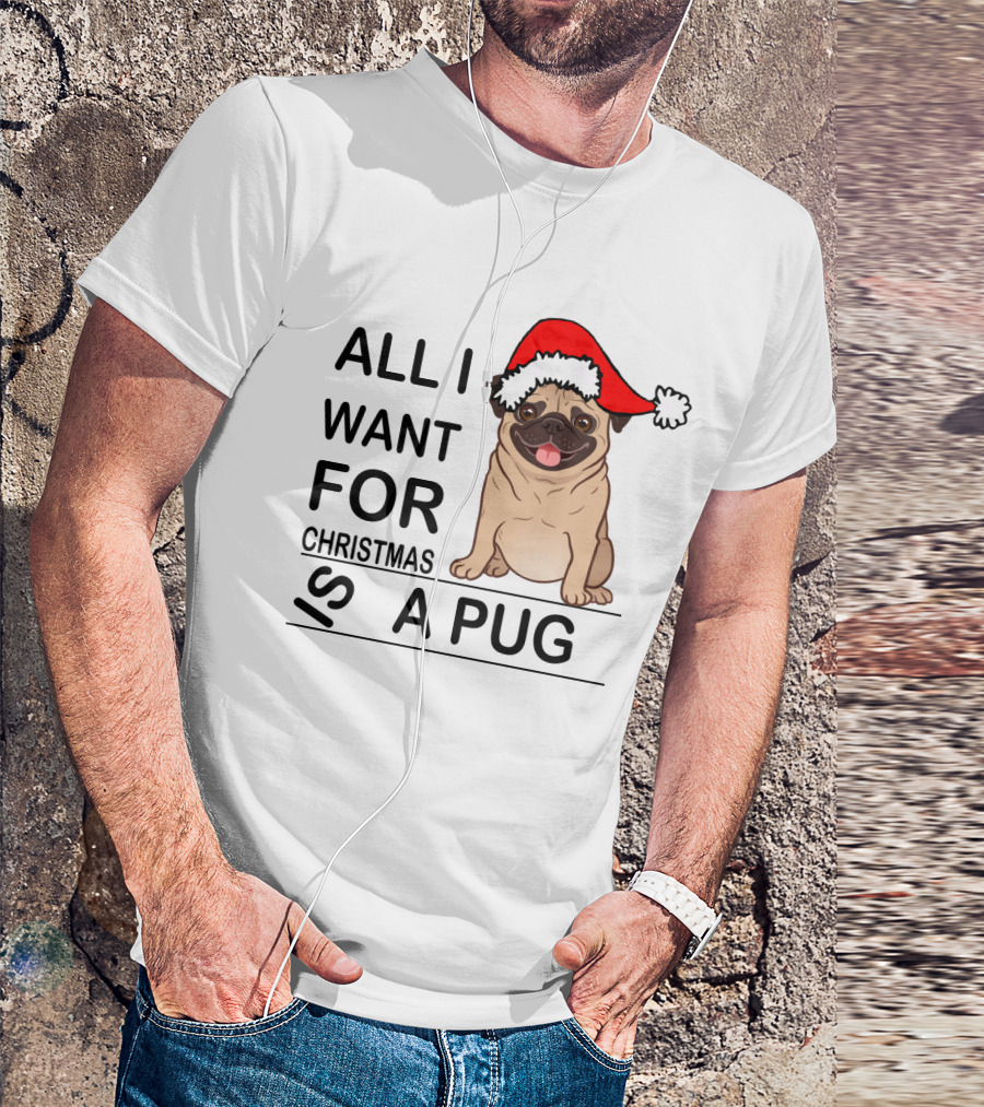 All I Want For Christmas Is A Pug Wearing Santa Hat T-Shirt