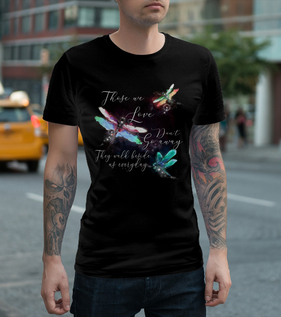 Those We Love Don't Go Away They Walk Beside Us Everyday Dragonfly T-Shirt
