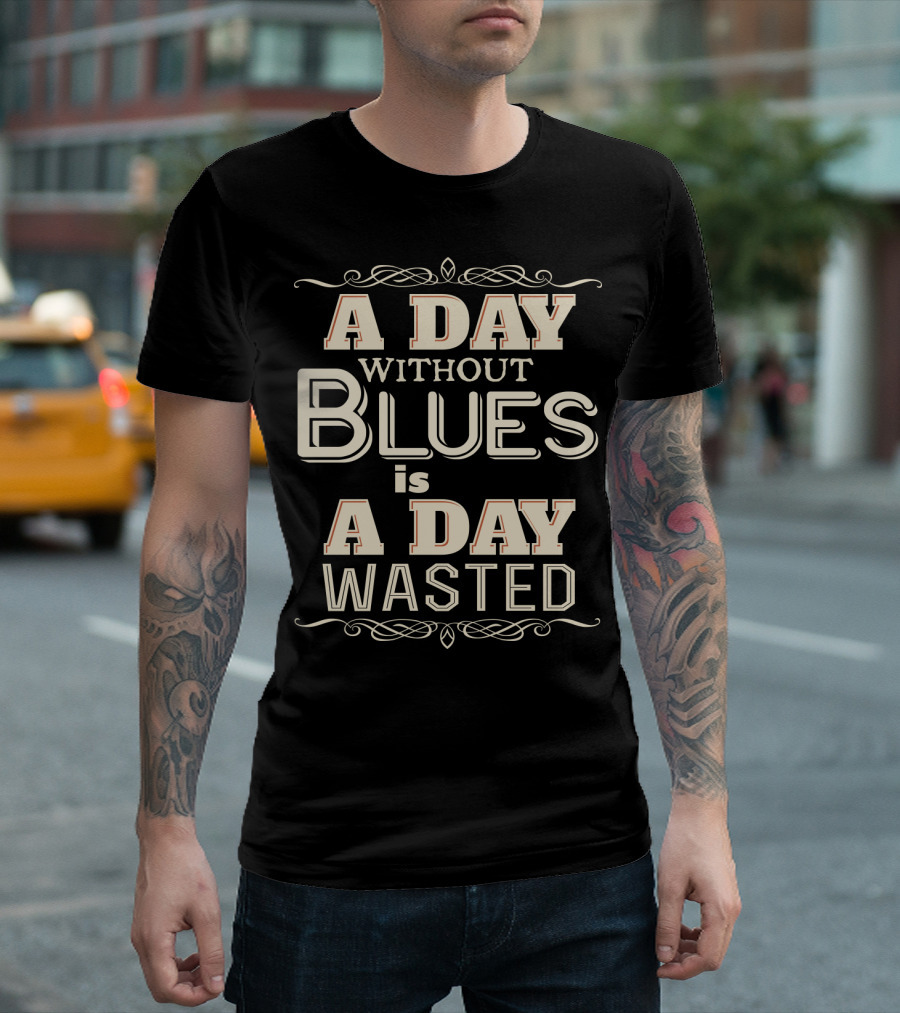 A Day Without Blues Is a Day Wasted T-Shirt