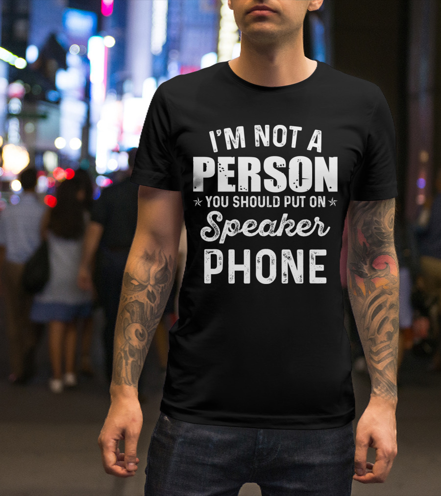 I'm Not A Person You Should Put On Speaker Phone T-Shirt