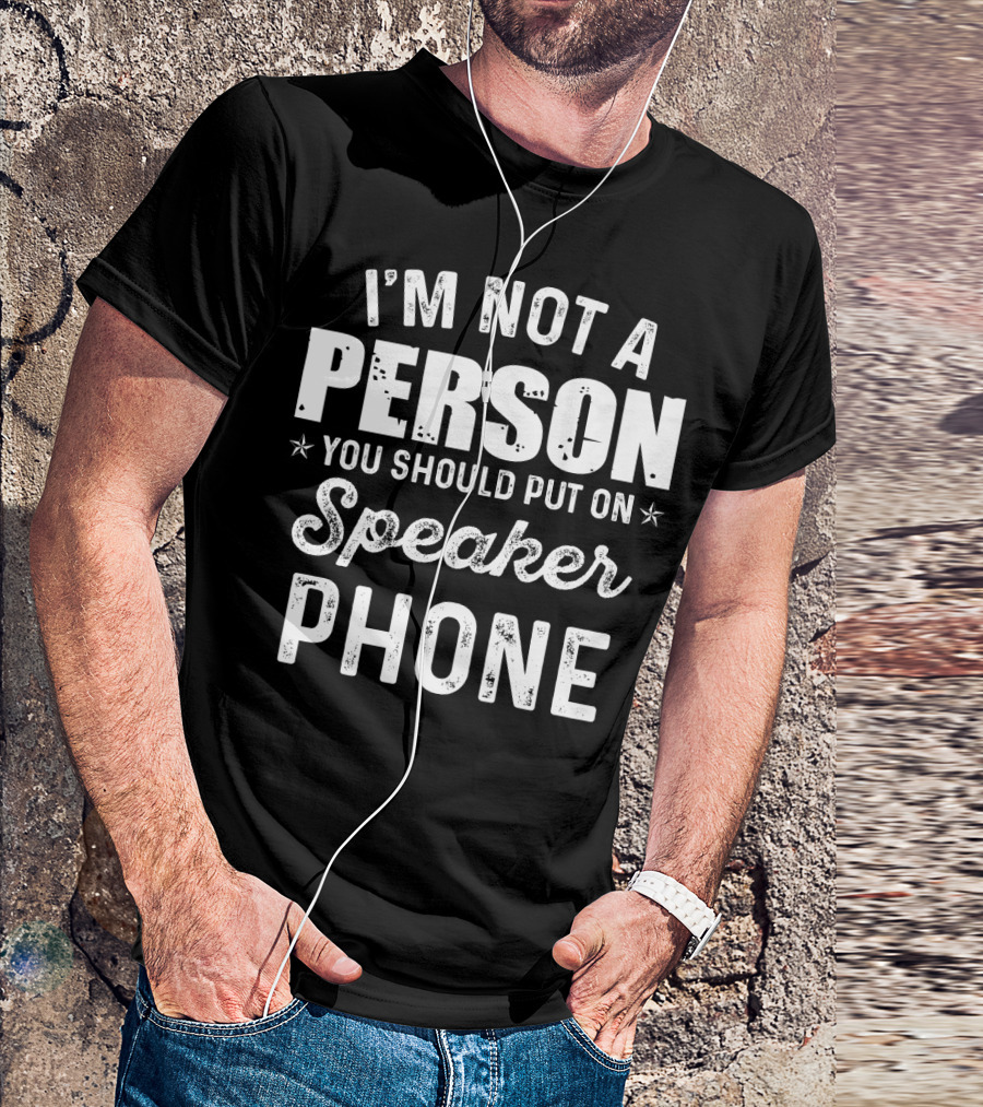I'm Not A Person You Should Put On Speaker Phone T-Shirt