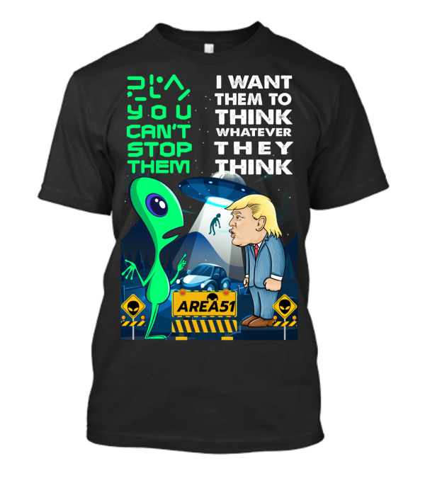 Area 51 Alien You Can't Stop Them I Want Them To Think T-Shirt