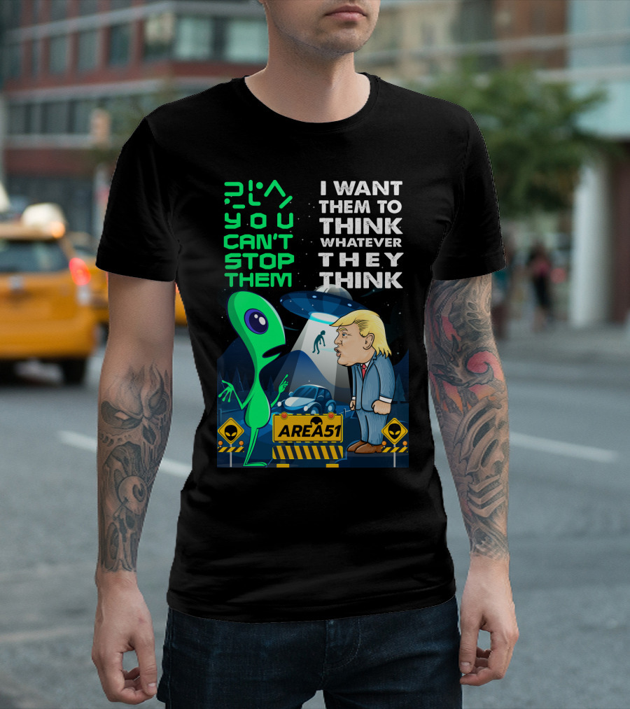 Area 51 Alien You Can't Stop Them I Want Them to Think T-Shirt