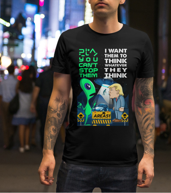 Area 51 Alien You Can't Stop Them I Want Them To Think T-Shirt