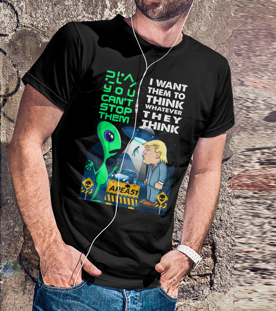 Area 51 Alien You Can't Stop Them I Want Them To Think T-Shirt