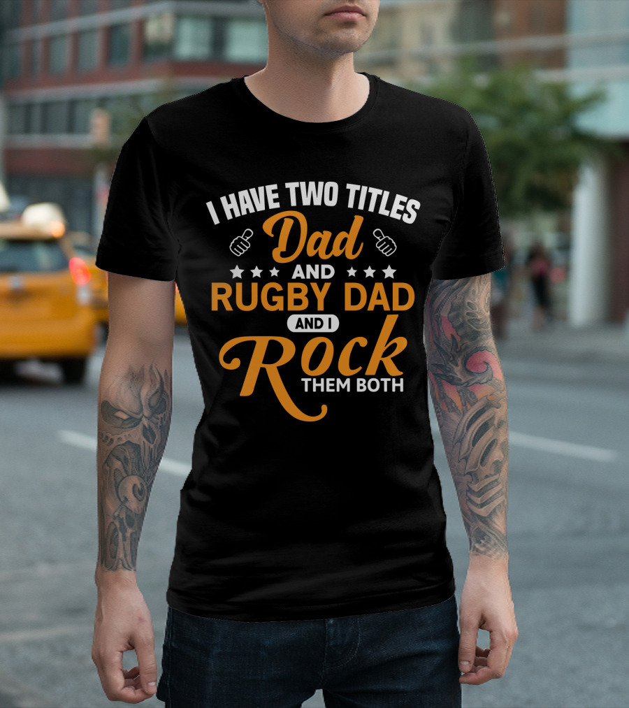 I Have Two Titles Dad And Rugby Dad And I Rock Them Both T-Shirt