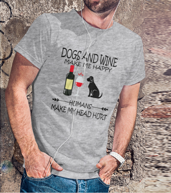 Dogs And Wine Make Me Happy Humans Make My Head Hurt Funny Quote With Wine Bottle Glass And Dog T-Shirt