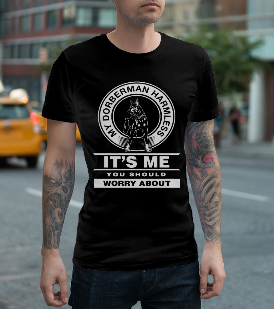 My Doberman Harmless It's Me You Should Worry About T-Shirt