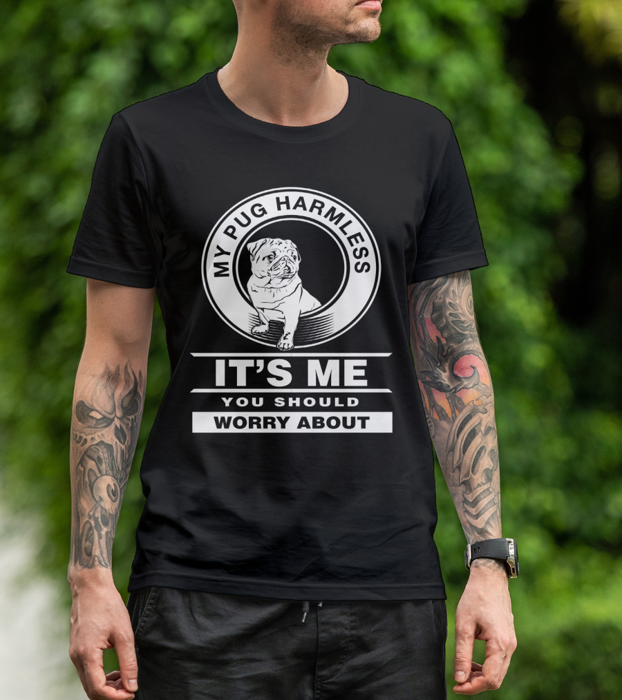 My Pug Harmless It's Me You Should Worry About Pug Life T-Shirt