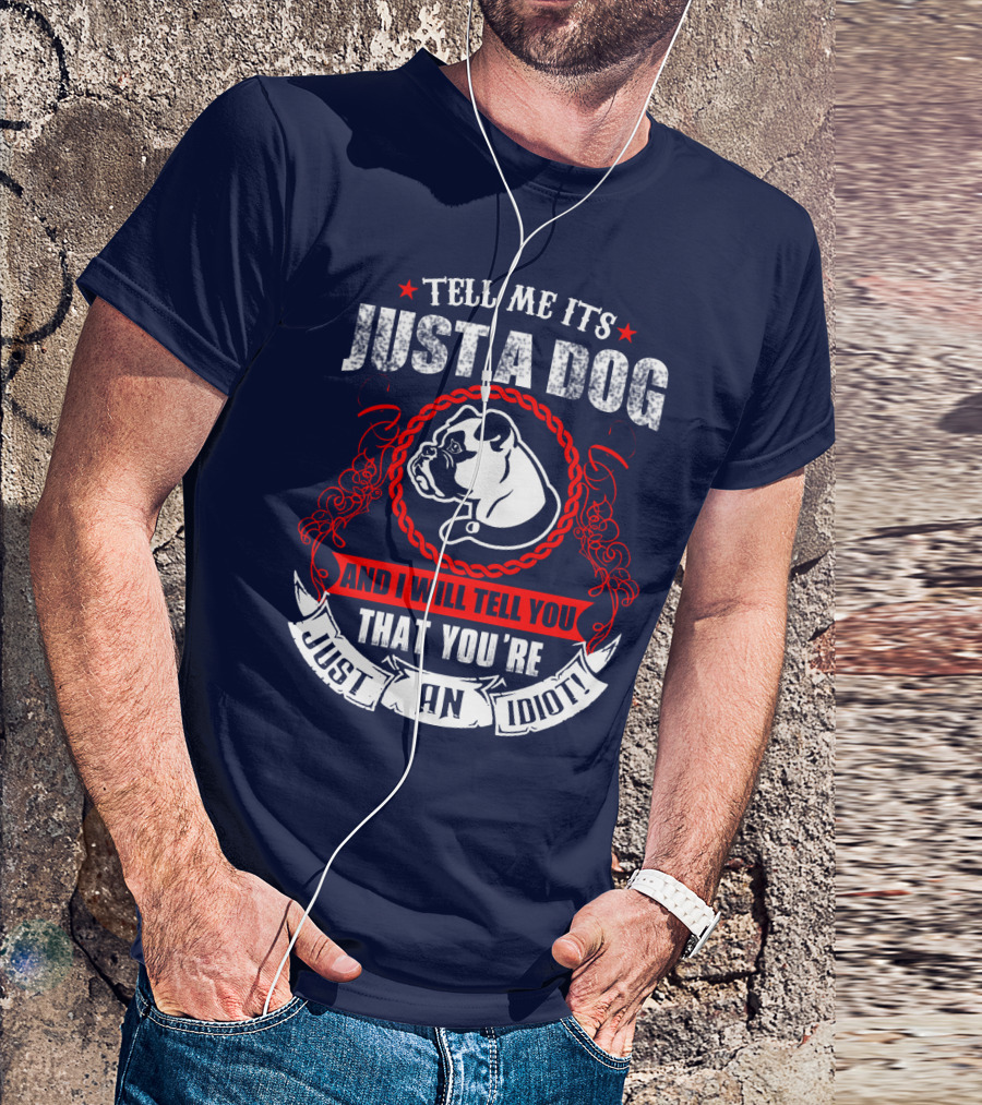 Tell Me It's Just A Dog And I Will Tell You That You're Just An Idiot Bulldog T-Shirt
