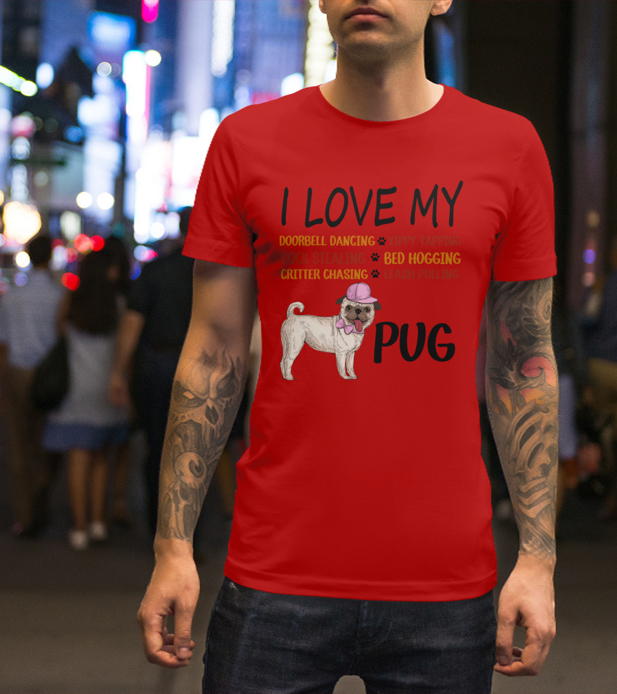 I Love My Pug Doorbell Dancing Yippy Yapping Sock Stealing Bed Hogging Critter Chasing Leash Pulling T-Shirt