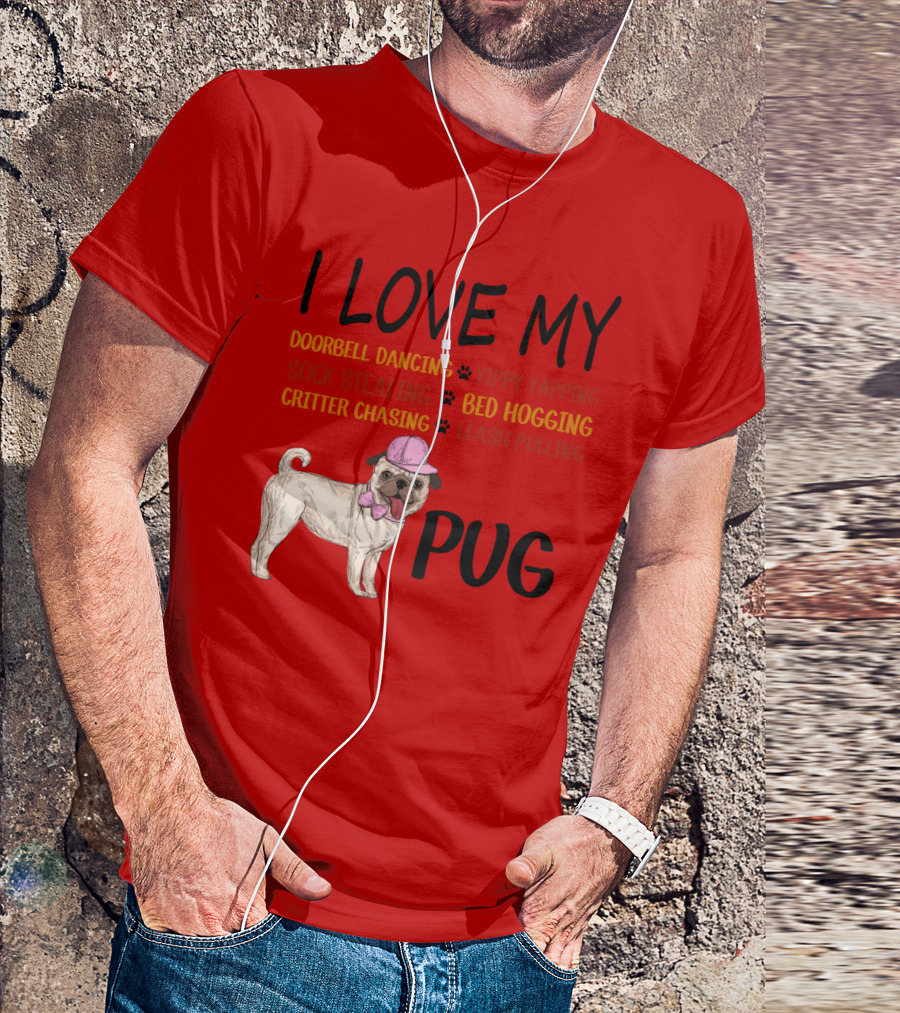 I Love My Pug Doorbell Dancing Yippy Yapping Sock Stealing Bed Hogging Critter Chasing Leash Pulling T-Shirt