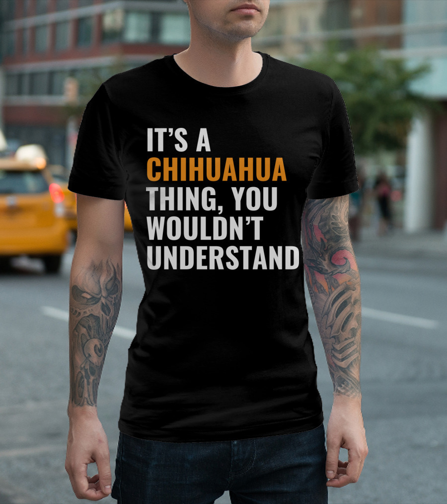 IT'S A CHIHUAHUA THING, YOU WOULDN'T UNDERSTAND T-Shirt