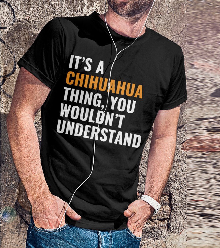 It's A Chihuahua Thing, You Wouldn't Understand T-Shirt