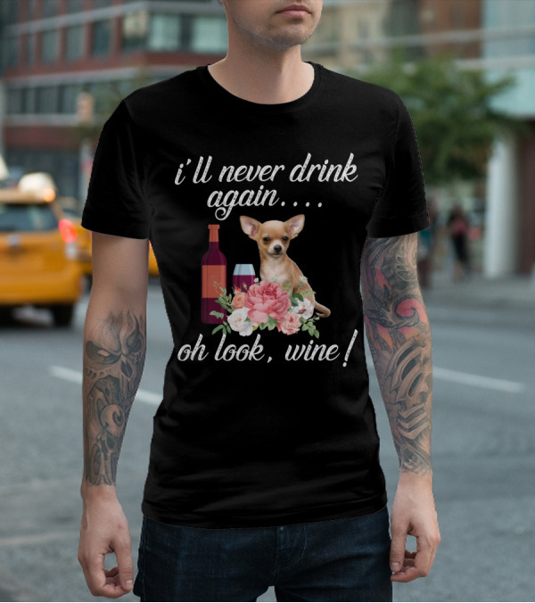 I'll Never Drink Again Oh Look Wine Chihuahua With Floral T-Shirt