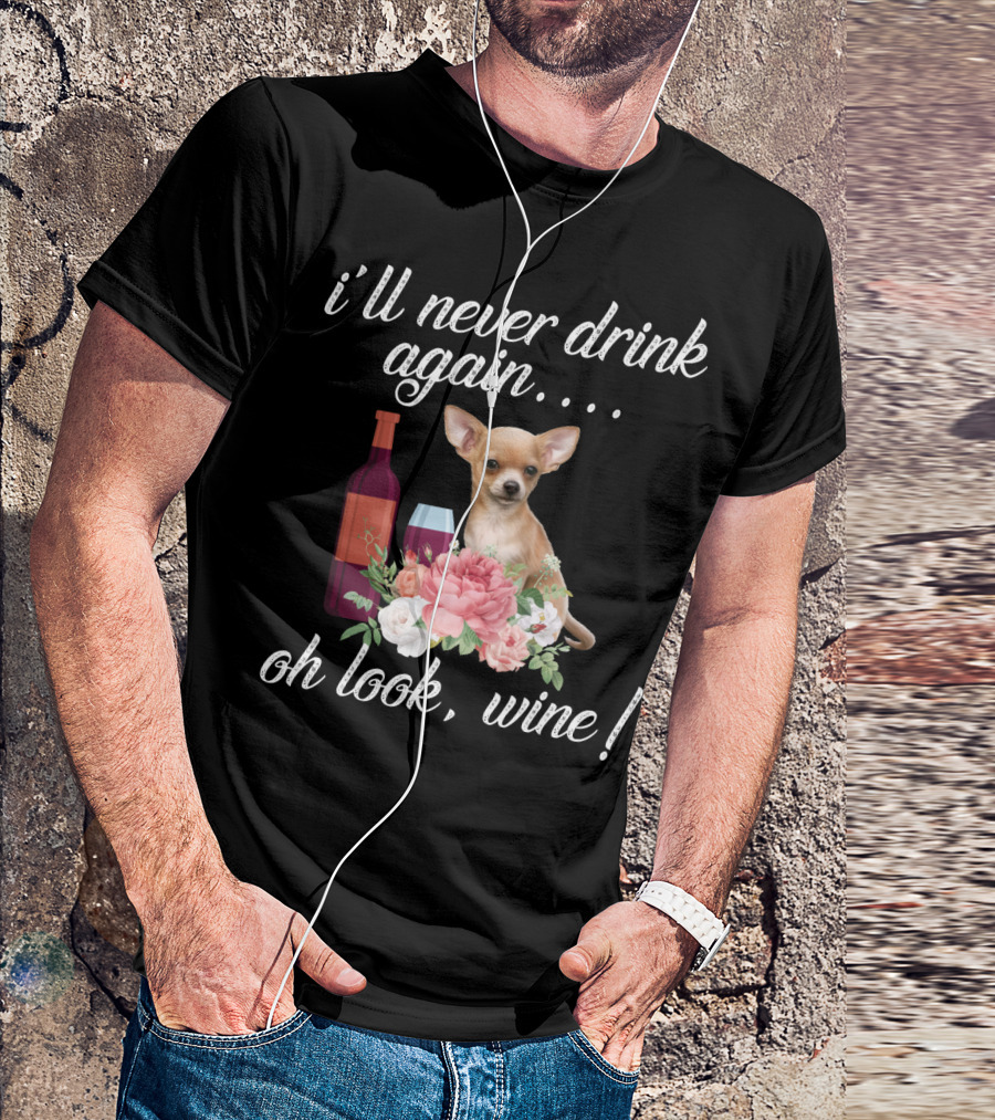 I'll Never Drink Again Oh Look Wine Chihuahua With Floral T-Shirt