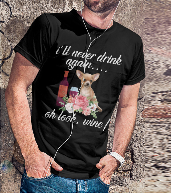 I'll Never Drink Again Oh Look Wine Chihuahua With Floral T-Shirt