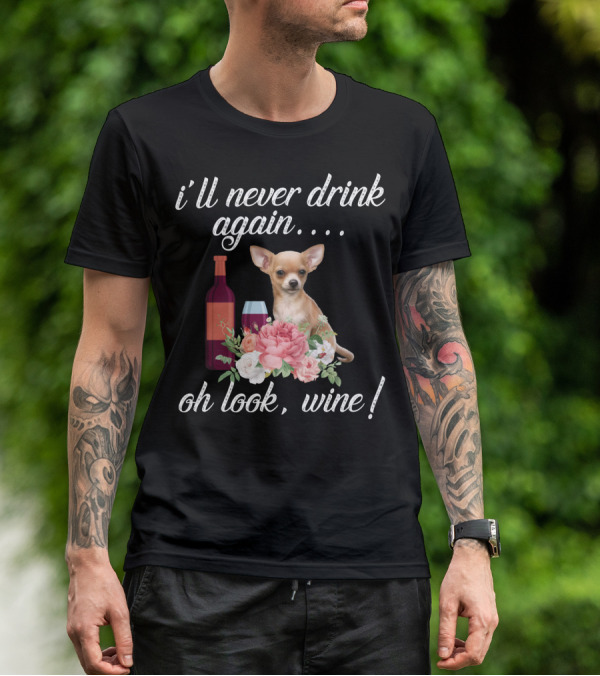 I'll Never Drink Again Oh Look Wine Chihuahua With Floral T-Shirt