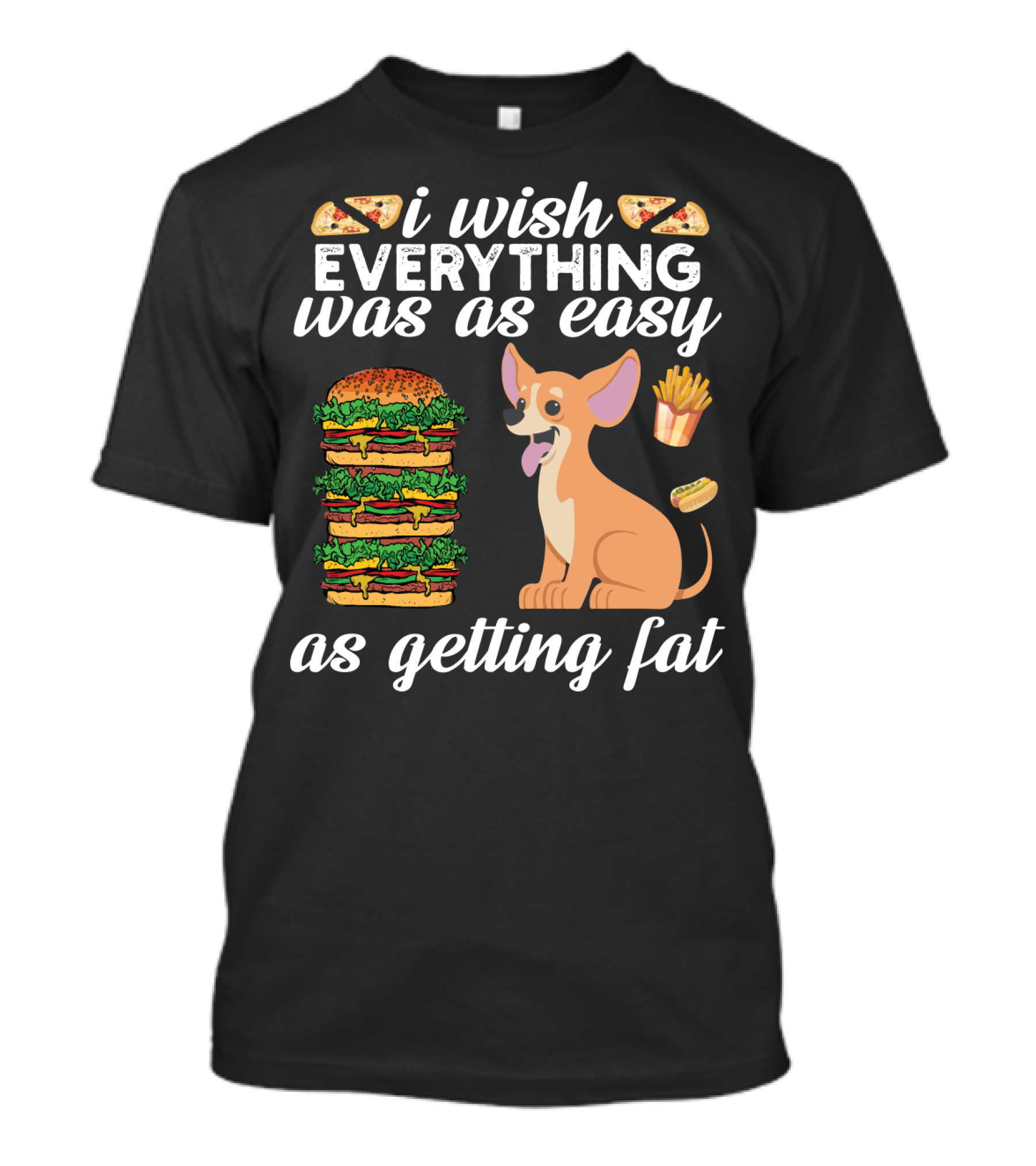 I Wish Everything Was As Easy As Getting Fat Chihuahua Pizza Burger Fries Hotdog T-Shirt