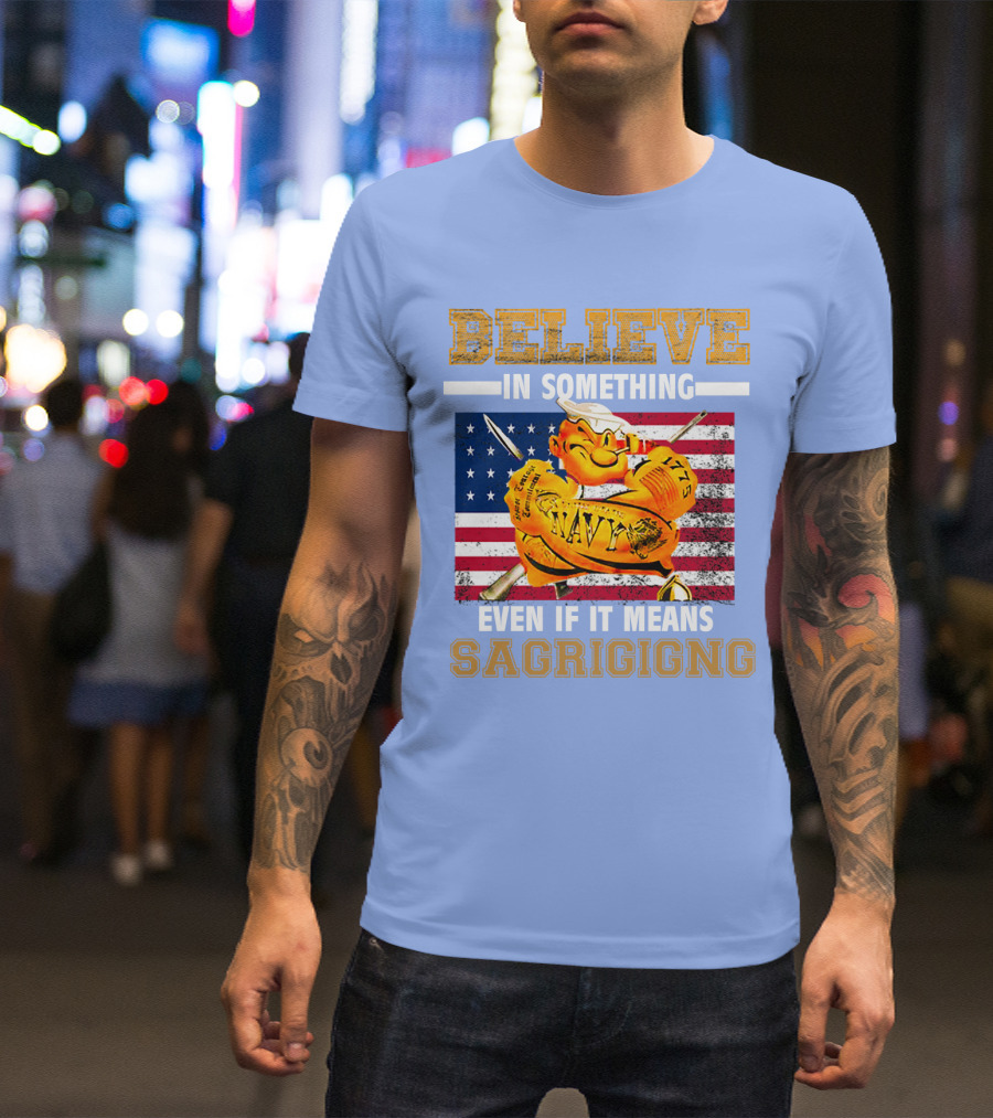 BELIEVE IN SOMETHING NAVY SACRIFICING AMERICAN FLAG T-Shirt