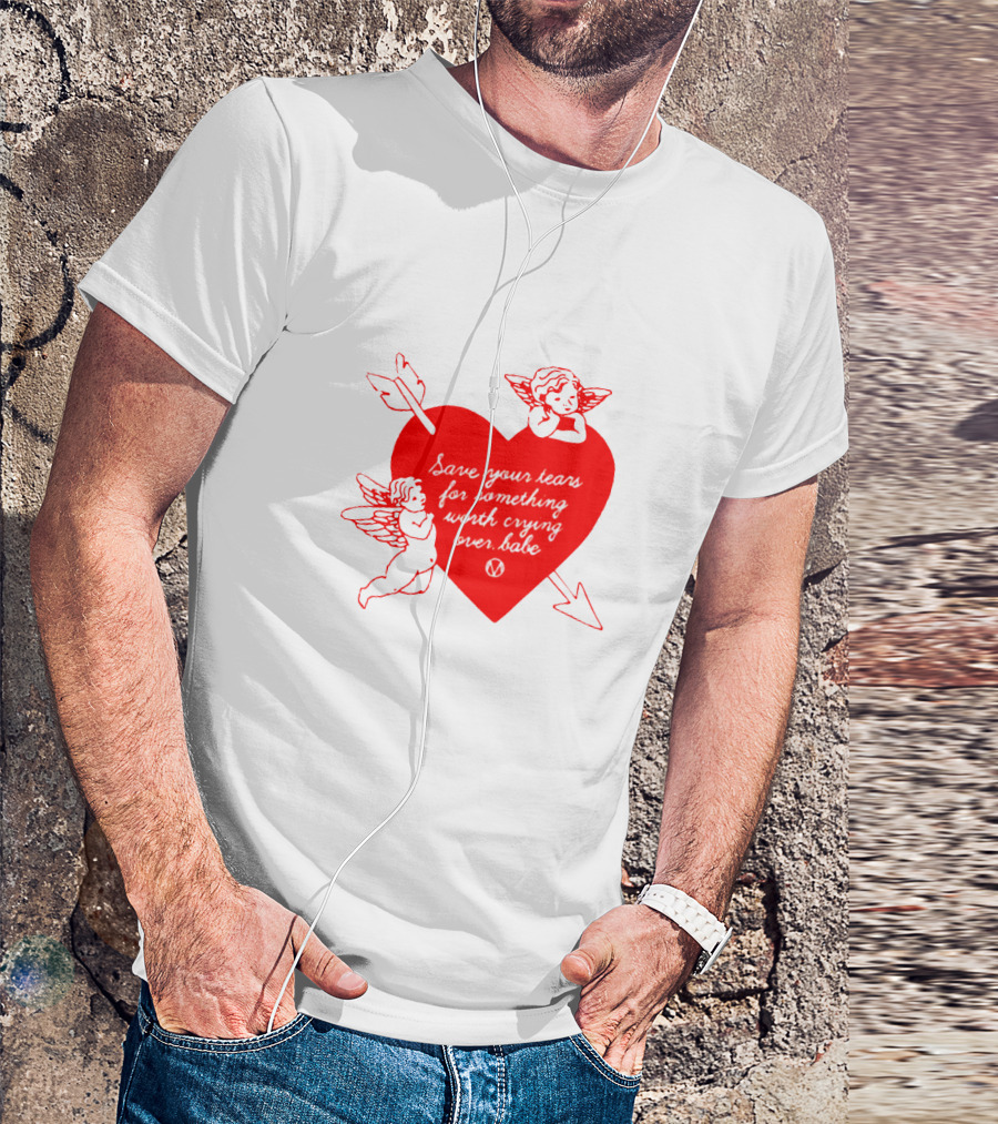 Save Your Tears For Something Worth Crying Over Babe Heart And Cherubs T-Shirt