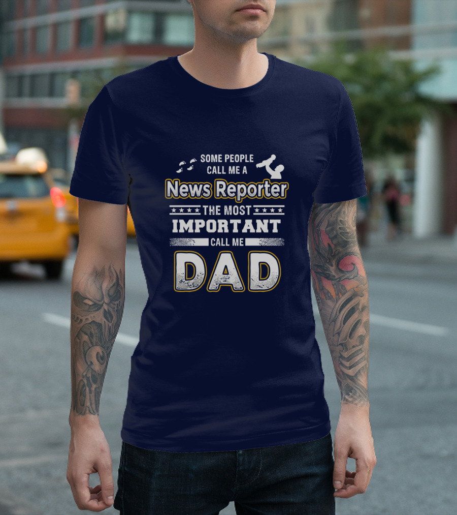 Some People Call Me News Reporter The Most Important Call Me Dad T-Shirt