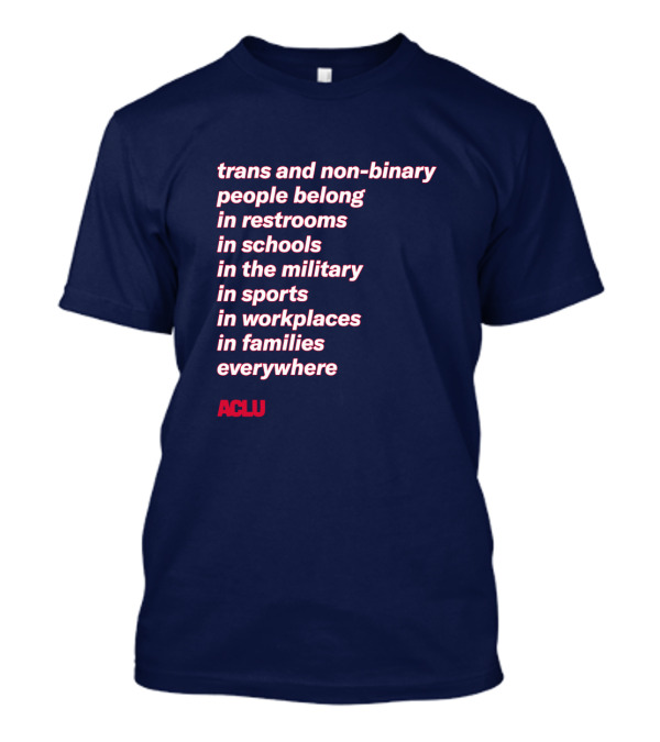 Trans And Non-binary People Belong In Restrooms In Schools In The Military In Sports In Workplaces In Families Everywhere ACLU T-Shirt
