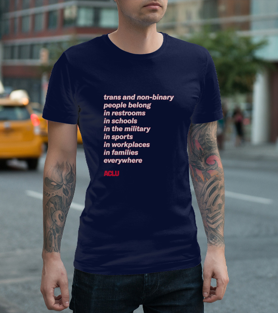 trans and non-binary people belong in restrooms in schools in the military in sports in workplaces in families everywhere ACLU T-Shirt