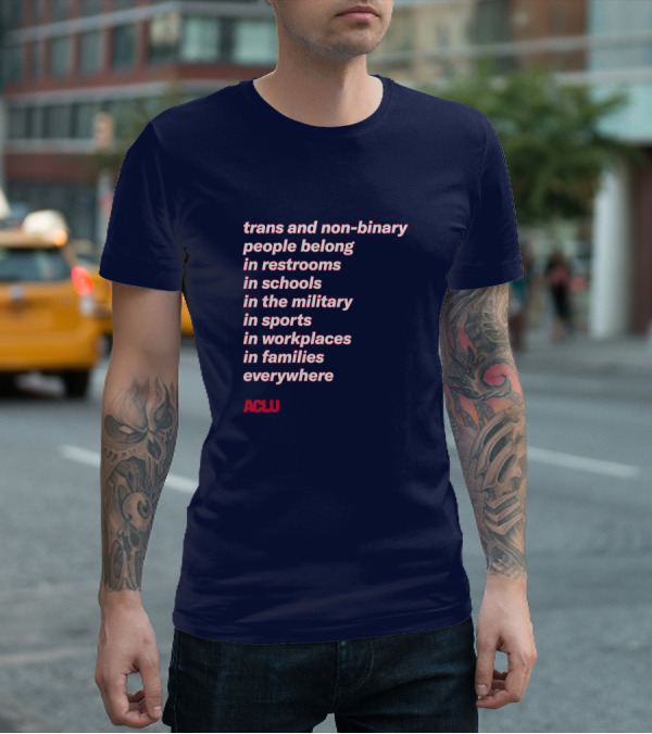 Trans And Non-binary People Belong In Restrooms In Schools In The Military In Sports In Workplaces In Families Everywhere ACLU T-Shirt