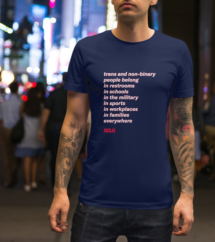 Trans And Non-binary People Belong In Restrooms In Schools In The Military In Sports In Workplaces In Families Everywhere ACLU T-Shirt