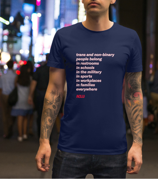 Trans And Non-binary People Belong In Restrooms In Schools In The Military In Sports In Workplaces In Families Everywhere ACLU T-Shirt