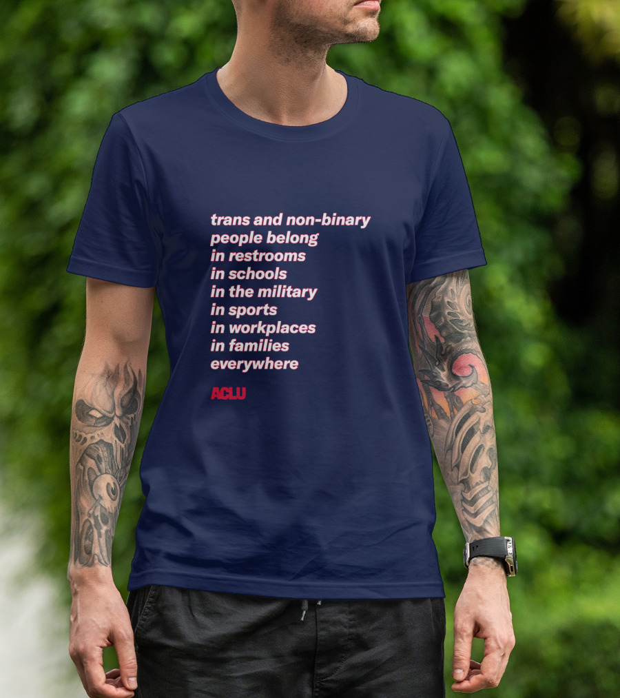 Trans And Non-binary People Belong In Restrooms In Schools In The Military In Sports In Workplaces In Families Everywhere ACLU T-Shirt