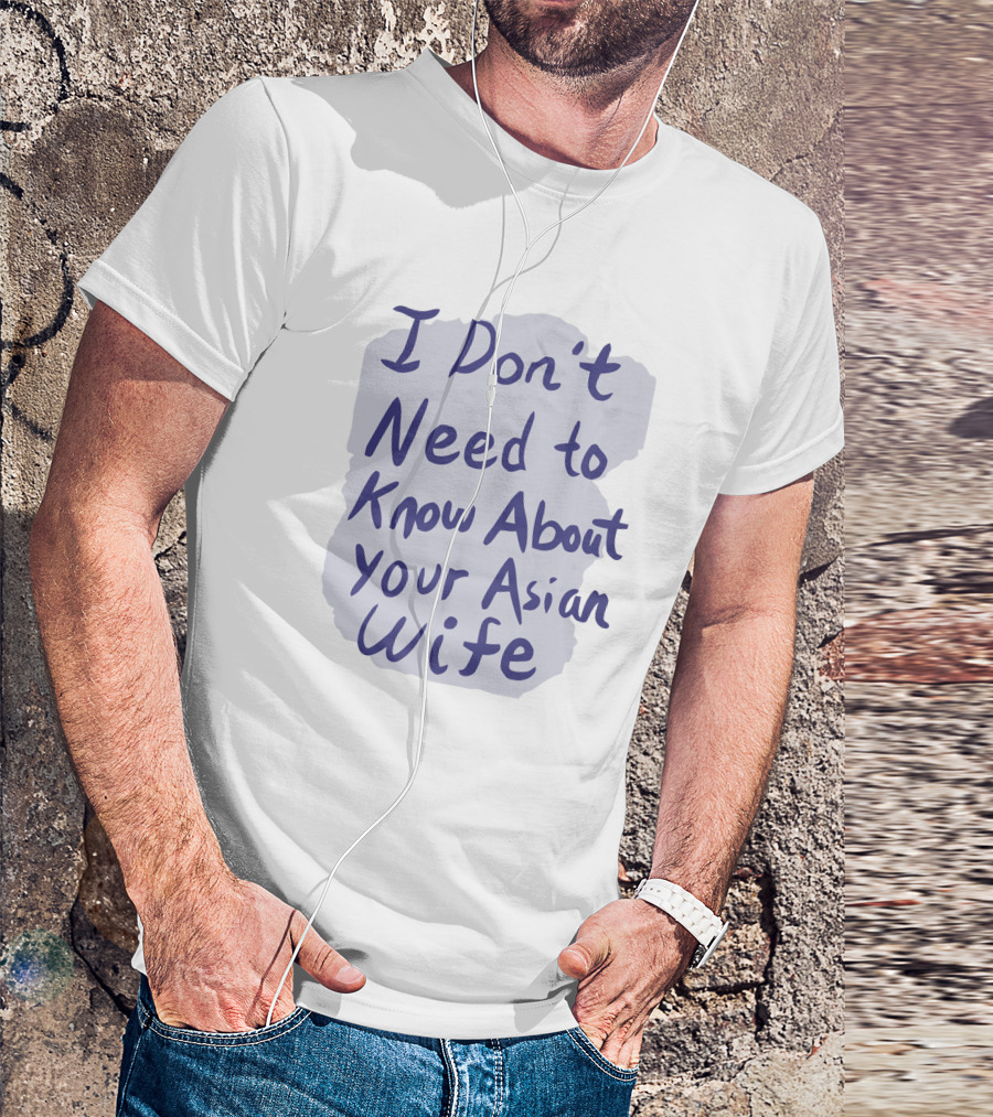 I Don't Need To Know About Your Asian Wife T-Shirt