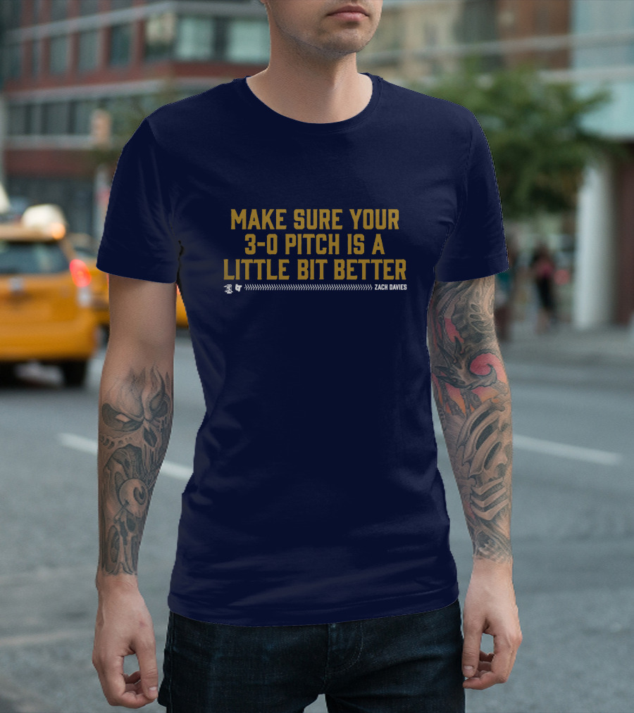 MAKE SURE YOUR 3-0 PITCH IS A LITTLE BIT BETTER ZACH DAVIES T-Shirt