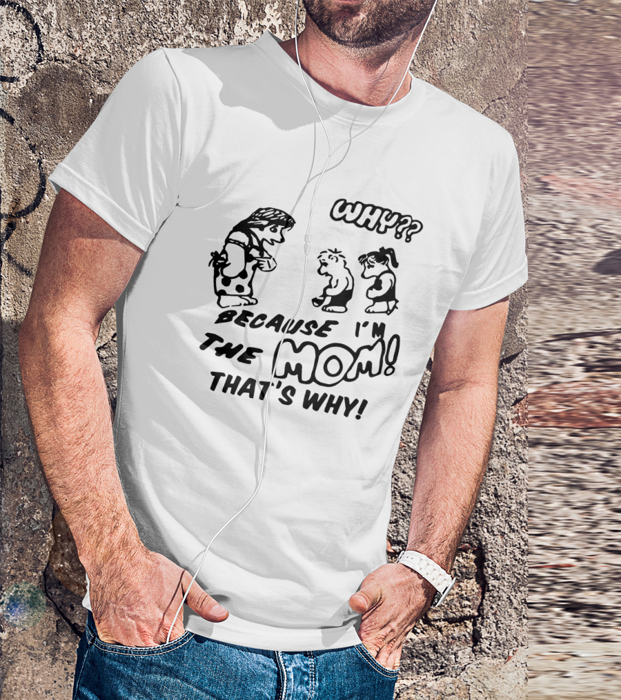 WHY?? BECAUSE I'M THE MOM THAT'S WHY T-Shirt