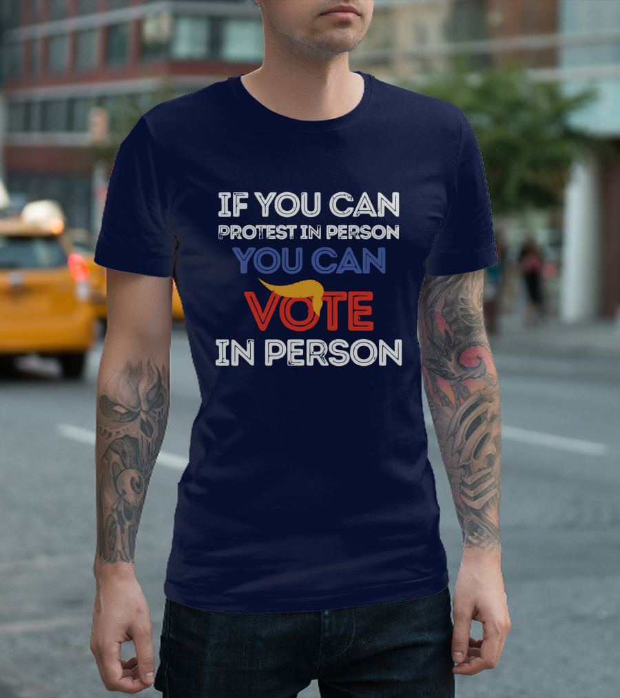 If You Can Protest In Person You Can Vote In Person T-Shirt