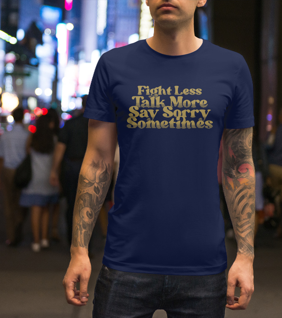 Fight Less Talk More Say Sorry Sometimes T-Shirt