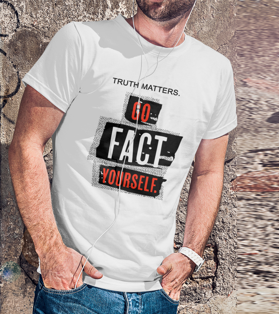 Truth Matters Go Fact Yourself T-Shirt